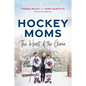 Hockey Moms: The Heart of the Game - Hardcover