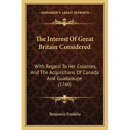 The Interest Of Great Britain Considered: With Regard To Her Colonies, And The Acquisitions Of Canada And Guadaloupe (1760) - Paperback