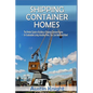 Shipping Container Homes: The Perfect Guide to Building a Shipping Container Home for Sustainable Living, Including Plans, Tips, Cool Ideas, and More! - Paperback