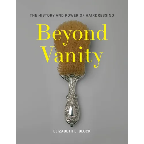 Beyond Vanity: The History and Power of Hairdressing - Hardcover