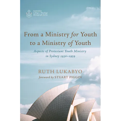 From a Ministry for Youth to a Ministry of Youth: Aspects of Protestant Youth Ministry in Sydney 1930-1959 - Paperback