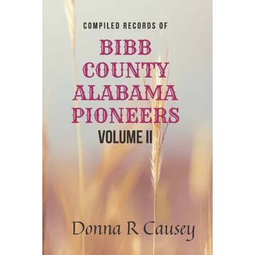 Compiled records of BIBB COUNTY, ALABAMA PIONEERS VOLUME II: Biographies Genealogy Reports Notes and Records - Paperback