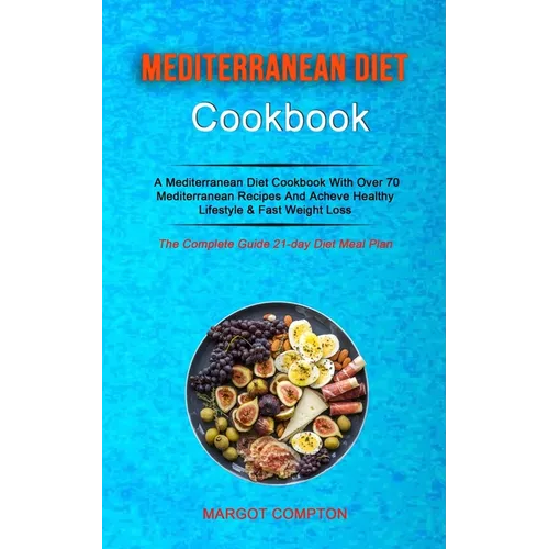Mediterranean Diet Cookbook: A Mediterranean Diet Cookbook With Over 70 Mediterranean Recipes And Acheve Healthy Lifestyle & Fast Weight Loss (The Com - Paperback