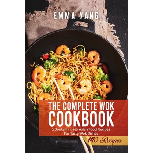 The Complete Wok Cookbook: 2 Books In 1: 140 Asian Food Recipes For Tasty Wok Dishes - Paperback