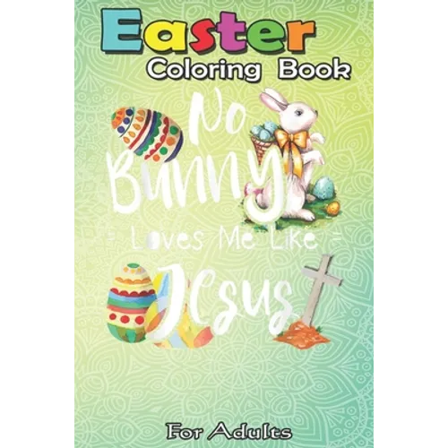 Easter Coloring Book For Adults: No Bunny Loves Me Like Jesus - Christian Easter Bunny Sunday A Happy Easter Coloring Book For Teens & Adults - Great - Paperback