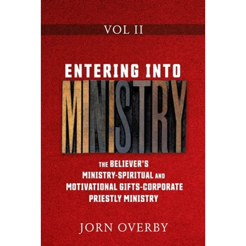 Entering Into Ministry Vol II: The Believer's Ministry - Spiritual and Motivational Gifts - Corporate Priestly Ministry - Paperback