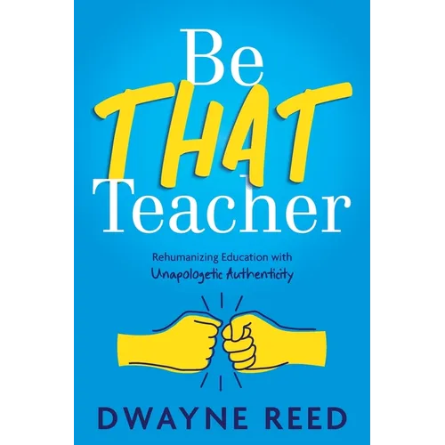 Be THAT teacher: Rehumanizing Education with Unapologetic Authenticity - Paperback