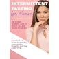 Intermittent Fasting for Women: The Ultimate Beginners Guide to Healthy, Fast and Lasting Weight Loss, Strategically Use IF 16/8, Ketogenic Diet and A - Paperback