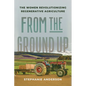 From the Ground Up: The Women Revolutionizing Regenerative Agriculture - Hardcover