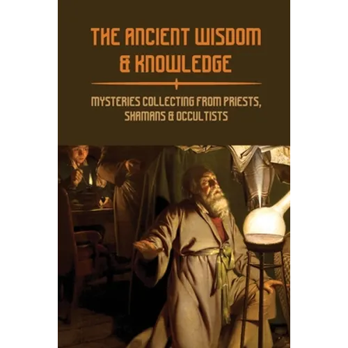 The Ancient Wisdom & Knowledge: Mysteries Collecting From Priests, Shamans & Occultists: Ancient Civilizations Mythology - Paperback