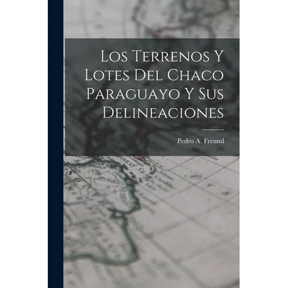Los Terrenos y Lotes del Chaco Paraguayo y sus Delineaciones - Paperback