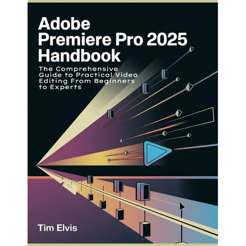 Adobe Premiere Pro 2025 Handbook: The Comprehensive Guide to Practical Video Editing From Beginners to Experts - Paperback