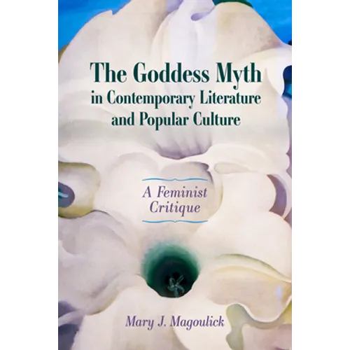 The Goddess Myth in Contemporary Literature and Popular Culture: A Feminist Critique - Paperback