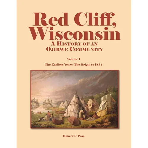 Red Cliff, Wisconsin: A History of an Ojibwe Community-Vol. 1, the Earliest Years: The Origin to 1854 - Paperback