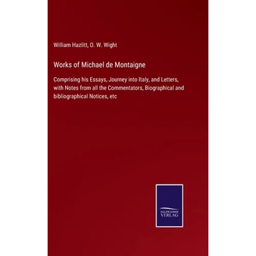 Works of Michael de Montaigne: Comprising his Essays, Journey into Italy, and Letters, with Notes from all the Commentators, Biographical and bibliog - Hardcover
