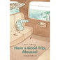 Have a Good Trip, Mousse! - Hardcover