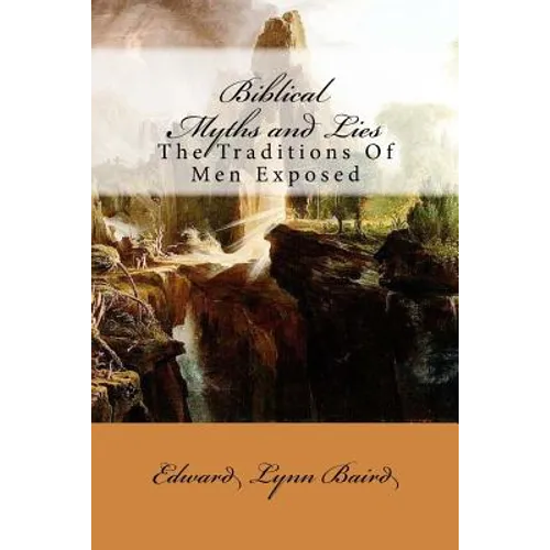 Biblical Myths and Lies: The Traditions of Men Exposed - Paperback