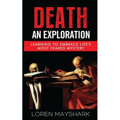 Death: An Exploration: Learning to Embrace Life's Most Feared Mystery - Paperback