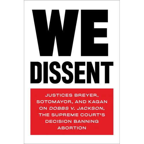 We Dissent: Justices Breyer, Sotomayor, and Kagan on Dobbs V. Jackson, the Supreme Court's Decision Banning Abortion - Paperback
