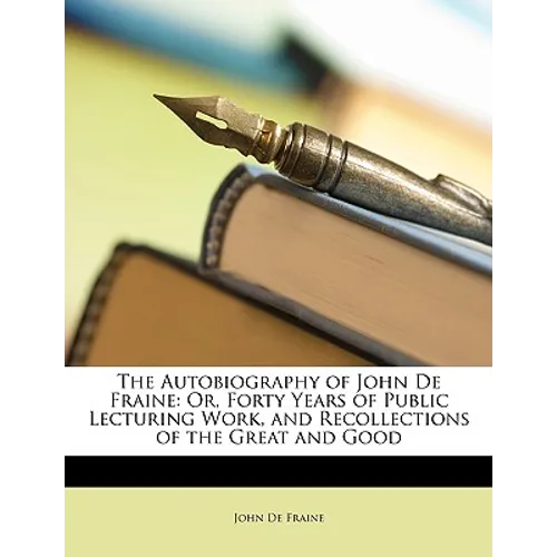 The Autobiography of John de Fraine: Or, Forty Years of Public Lecturing Work, and Recollections of the Great and Good - Paperback
