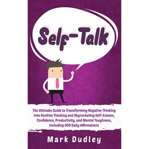 Self-Talk: The Ultimate Guide to Transforming Negative Thinking into Positive Thinking and Skyrocketing Self-Esteem, Confidence, - Hardcover