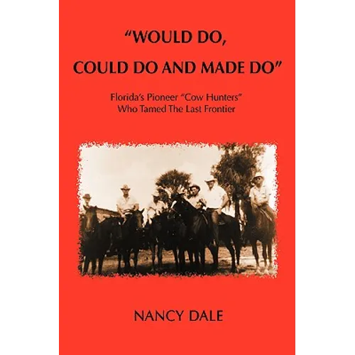 Would Do, Could Do and Made Do: Florida's Pioneer Cow Hunters Who Tamed the Last Frontier - Paperback