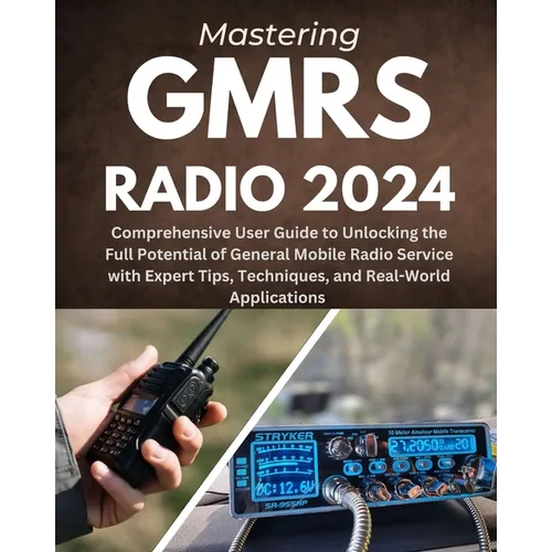 Mastering GMRS Radio: Comprehensive User Guide to Unlocking the Full Potential of General Mobile Radio Service with Expert Tips, Techniques, - Paperback
