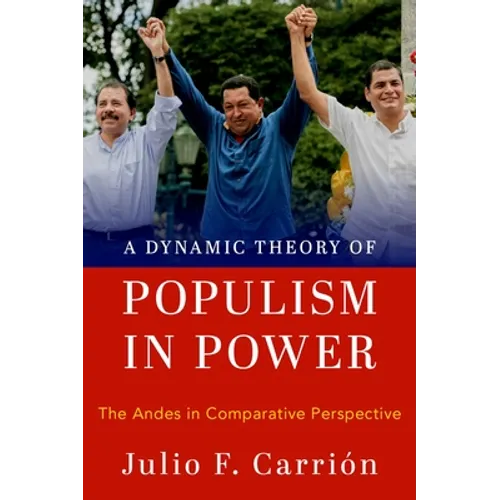 A Dynamic Theory of Populism in Power: The Andes in Comparative Perspective - Hardcover