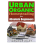 Urban Organic Homesteading for Absolute Beginners - Paperback