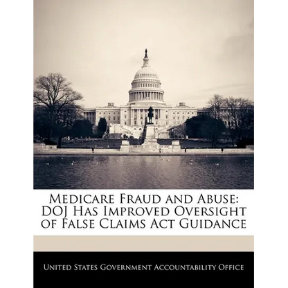 Medicare Fraud and Abuse: Doj Has Improved Oversight of False Claims ACT Guidance - Paperback