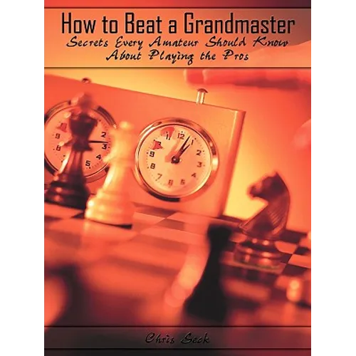 How to Beat a Grandmaster: Secrets Every Amateur Should Know About Playing the Pros - Paperback