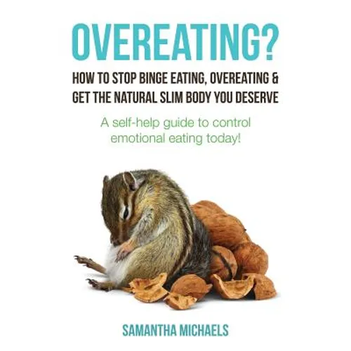 Overeating?: How to Stop Binge Eating, Overeating & Get the Natural Slim Body You Deserve: A Self-Help Guide to Control Emotional E - Paperback