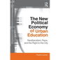 The New Political Economy of Urban Education: Neoliberalism, Race, and the Right to the City - Paperback