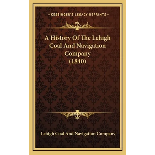 A History Of The Lehigh Coal And Navigation Company (1840) - Hardcover