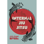 Internal Jiu Jitsu: Conquering Mind and Body Resistance by Giving Way - Paperback