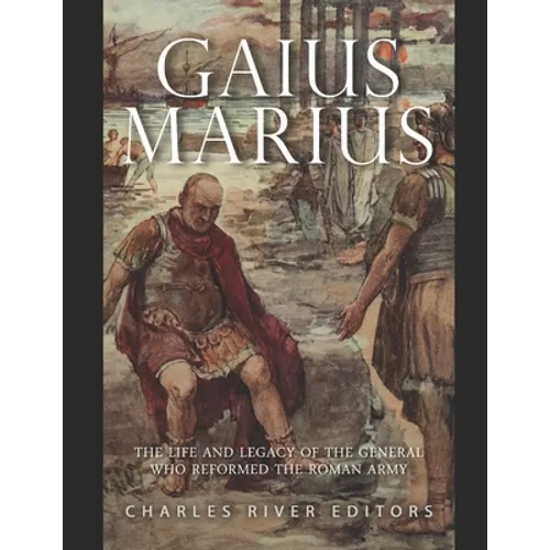Gaius Marius: The Life and Legacy of the General Who Reformed the Roman Army - Paperback