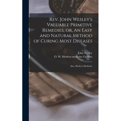 Rev. John Wesley's Valuable Primitive Remedies, or, An Easy and Natural Method of Curing Most Diseases: Also, Modern Medicine - Hardcover