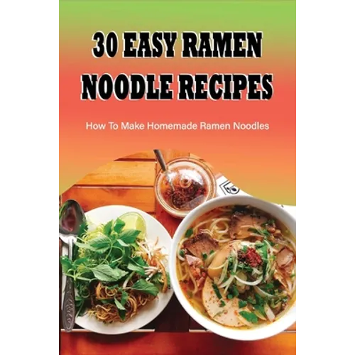 30 Easy Ramen Noodle Recipes: How To Make Homemade Ramen Noodles: Ramen Rice Noodles Recipes - Paperback