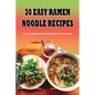 30 Easy Ramen Noodle Recipes: How To Make Homemade Ramen Noodles: Ramen Rice Noodles Recipes - Paperback