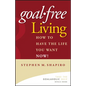 Goal-Free Living: How to Have the Life You Want Now! - Hardcover
