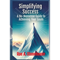 Simplifying Success: A No-Nonsense Guide to Achieving Your Goals: A No-Nonsense Guide to Achieving Your Goals - Paperback