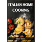 Italian Home Cooking: Authentic Italian Home Cooking Made Easy (2023 Guide for Beginners) - Paperback