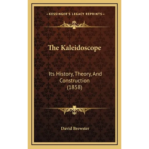 The Kaleidoscope: Its History, Theory, And Construction (1858) - Hardcover