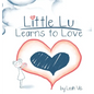 Little Lu Learns to Love: A Children's Book about Love and Kindness - Hardcover