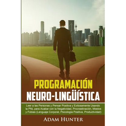 Programación Neuro-Lingüística: Leer a Las Personas y Pensar Positiva y Exitosamente Usando la PNL para Acabar con la Negatividad, Procrastinación, Mi - Paperback