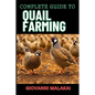 Complete Guide to Quail Farming: Master Sustainable Techniques, Optimize Egg And Meat Production, Boost Profits, And Ensuring Healthy Flock Management - Paperback