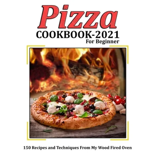 Pizza Cookbook 2021 for Beginner: 150 Recipes and Techniques From My Wood Fired Oven - Paperback