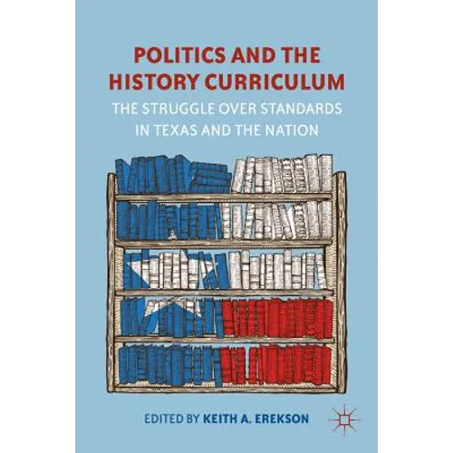 Politics and the History Curriculum: The Struggle Over Standards in Texas and the Nation - Hardcover