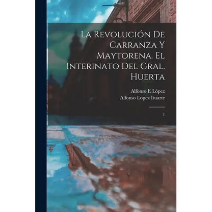 La revolución de Carranza y Maytorena. El interinato del Gral. Huerta: 1 - Paperback