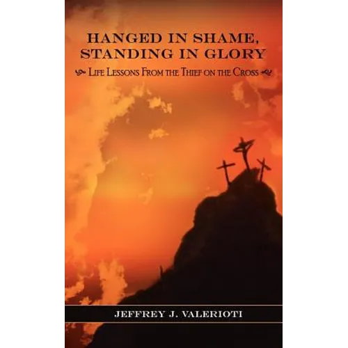 Hanged in Shame, Standing in Glory: Life Lessons from the Thief on the Cross - Paperback